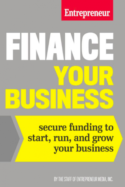 Finance Your Business: Secure Funding to Start, Run, and Grow Your Business