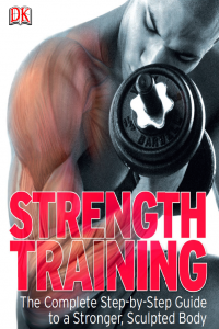 Strength Training The Complete Step-by-Step Guide to a Stronger, Sculpted Body