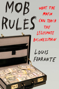 Mob Rules What the Mafia Can Teach The Legitimate Businessman Louis Ferrante
