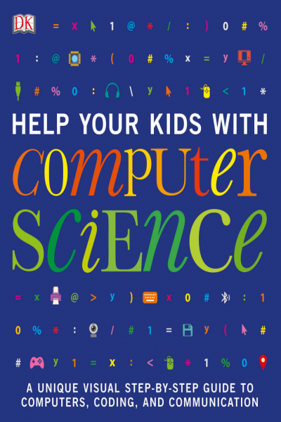 Help Your Kids with Computer Science A Unique Visual Step by Step Guide to Computers, Coding and Communication